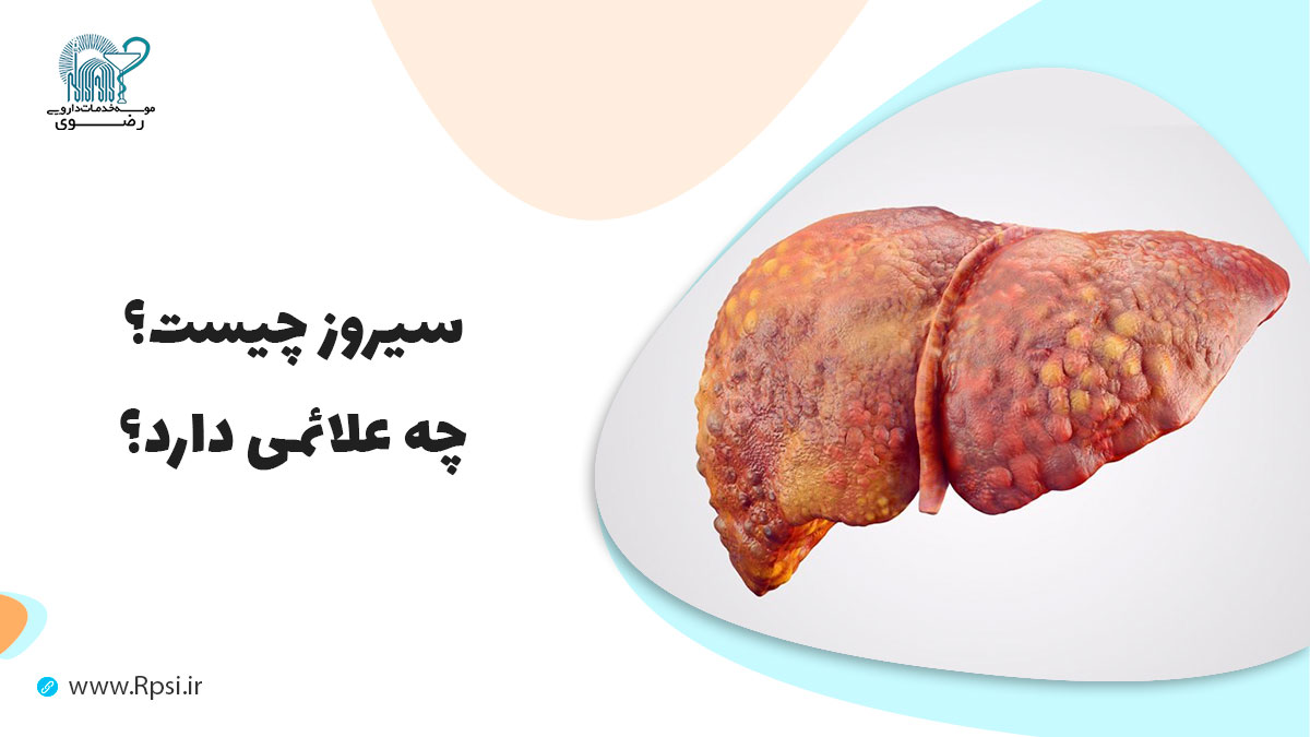 سیروز چیست و چه علائمی ایجاد می کند؟